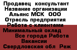 Продавец -консультант › Название организации ­ Альянс-МСК, ООО › Отрасль предприятия ­ Работа с клиентами › Минимальный оклад ­ 27 000 - Все города Работа » Вакансии   . Свердловская обл.,Реж г.